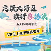 5天“走读大湾区，读行粤港澳”亲子研学夏令营|湾区高校+乐园狂欢+湾区发展