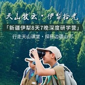 8天“天山牧云·伊犁拾光”研学夏令营|行走天山课堂+探秘边疆山河+深度研学