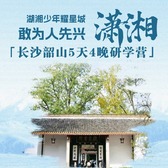 5天湖湘少年耀星城·敢为人先领未来研学夏令营丨千年学府+红色人文+大国重器