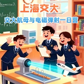 1日交大航空母舰与电磁弹射研学营|深入顶尖学府+探究前沿科技