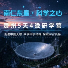 5天“南仁东星，科学之心”研学夏令营|探访天眼+地质探秘+科学精神