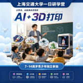 1日AI智造探索营|交大校园探访+航运博物馆文化研学+3D打印实践