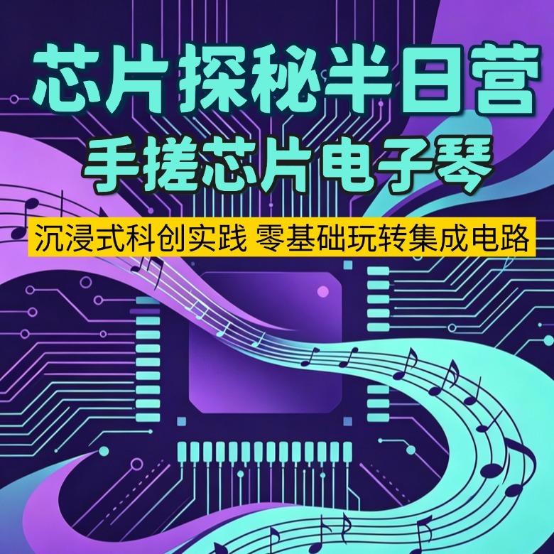 半日芯片探秘独立研学营|手搓芯片电子琴+沙子变形记+参观国家集成电路创新中心